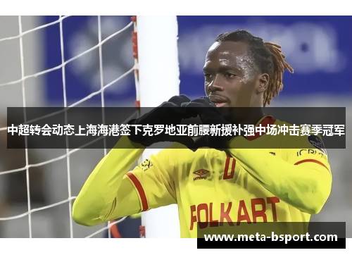 中超转会动态上海海港签下克罗地亚前腰新援补强中场冲击赛季冠军