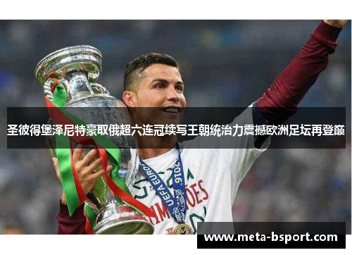 圣彼得堡泽尼特豪取俄超六连冠续写王朝统治力震撼欧洲足坛再登巅