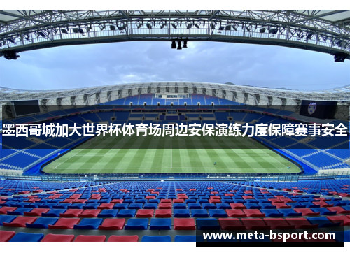 墨西哥城加大世界杯体育场周边安保演练力度保障赛事安全 墨西哥城加大世界杯体育场周边安保演练力度保障赛事安全