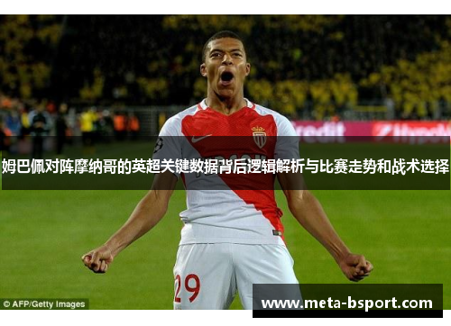 姆巴佩对阵摩纳哥的英超关键数据背后逻辑解析与比赛走势和战术选择
