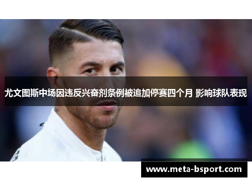 尤文图斯中场因违反兴奋剂条例被追加停赛四个月 影响球队表现