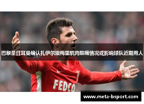 巴黎圣日耳曼确认扎伊尔埃梅里肌肉酸痛情况或影响球队近期用人