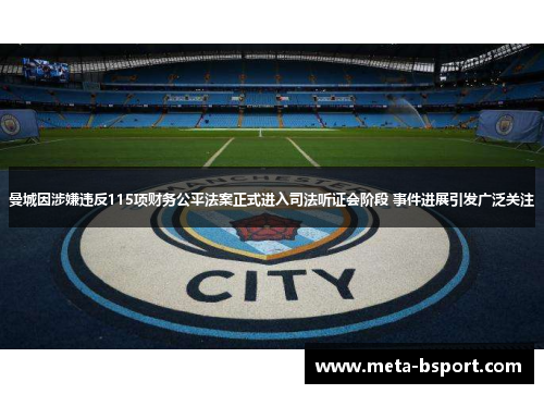 曼城因涉嫌违反115项财务公平法案正式进入司法听证会阶段 事件进展引发广泛关注