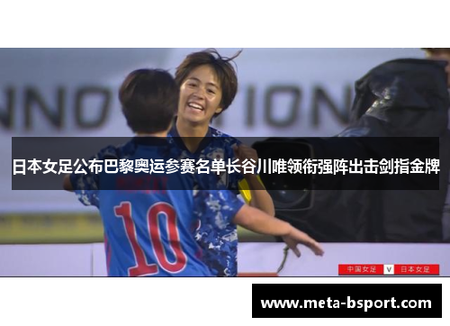 日本女足公布巴黎奥运参赛名单长谷川唯领衔强阵出击剑指金牌
