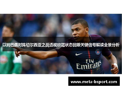 以姆巴佩对阵切尔西亚之战透视欧冠状态回暖关键信号解读全景分析