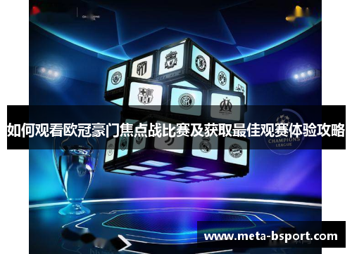 如何观看欧冠豪门焦点战比赛及获取最佳观赛体验攻略