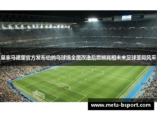 皇家马德里官方发布伯纳乌球场全面改造后震撼亮相未来足球圣殿风采